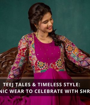 Teej Tales & Timeless Style: Ethnic Wear to Celebrate with SHREE